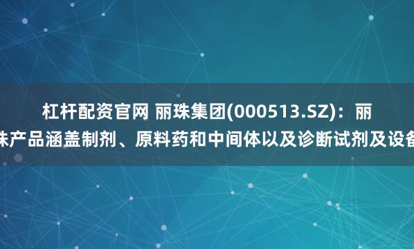 杠杆配资官网 丽珠集团(000513.SZ)：丽珠产品涵盖制剂、原料药和中间体以及诊断试剂及设备