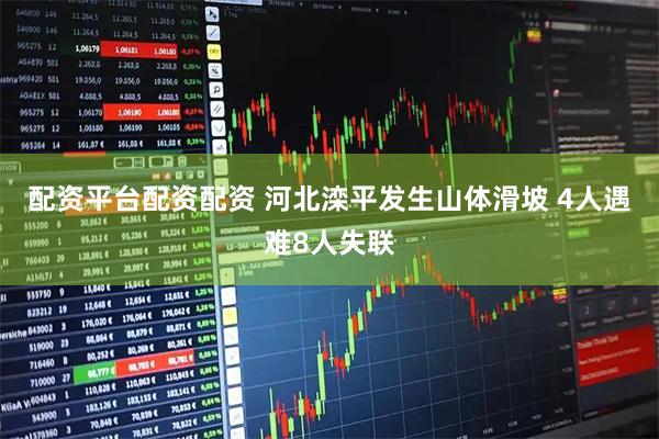 配资平台配资配资 河北滦平发生山体滑坡 4人遇难8人失联
