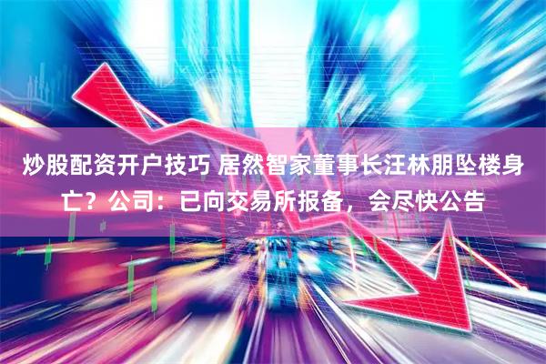 炒股配资开户技巧 居然智家董事长汪林朋坠楼身亡？公司：已向交易所报备，会尽快公告