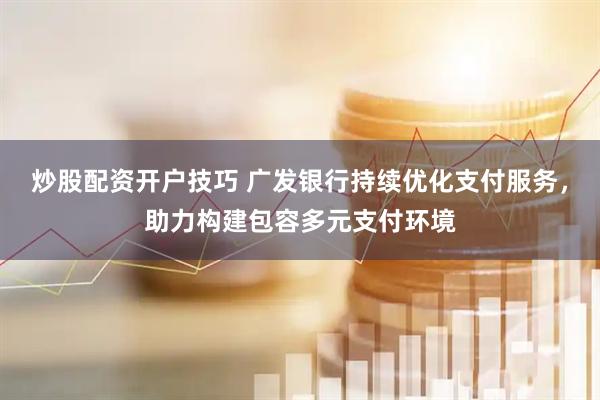 炒股配资开户技巧 广发银行持续优化支付服务，助力构建包容多元支付环境