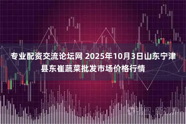 专业配资交流论坛网 2025年10月3日山东宁津县东崔蔬菜批发市场价格行情