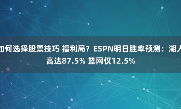 如何选择股票技巧 福利局?ESPN明日胜率预测:湖人高达87.5% 篮网仅12.5%